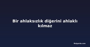 Bir ahlaksızlık diğerini ahlaklı kılmaz