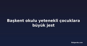 Başkent okulu yetenekli çocuklara büyük jest