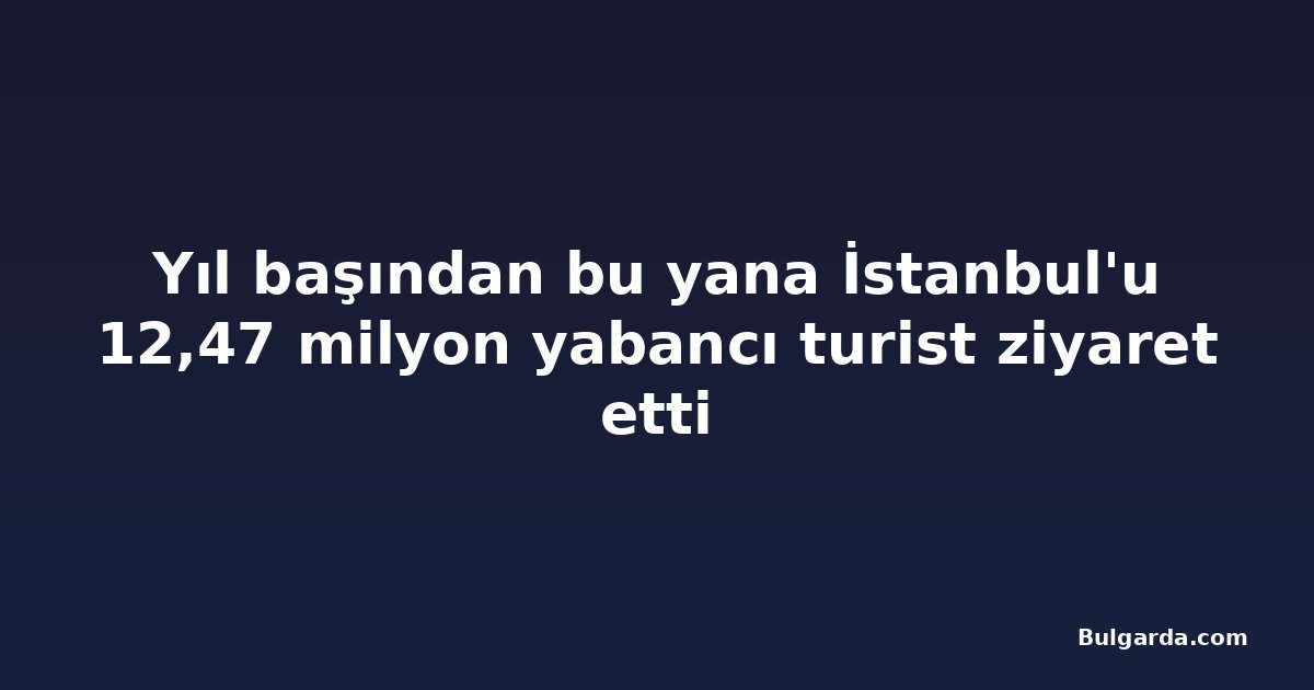 Yıl başından bu yana İstanbul'u 12,47 milyon yabancı turist ziyaret etti
