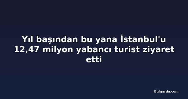 Yıl başından bu yana İstanbul'u 12,47 milyon yabancı turist ziyaret etti