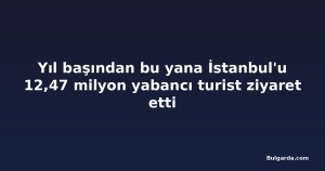 Yıl başından bu yana İstanbul'u 12,47 milyon yabancı turist ziyaret etti