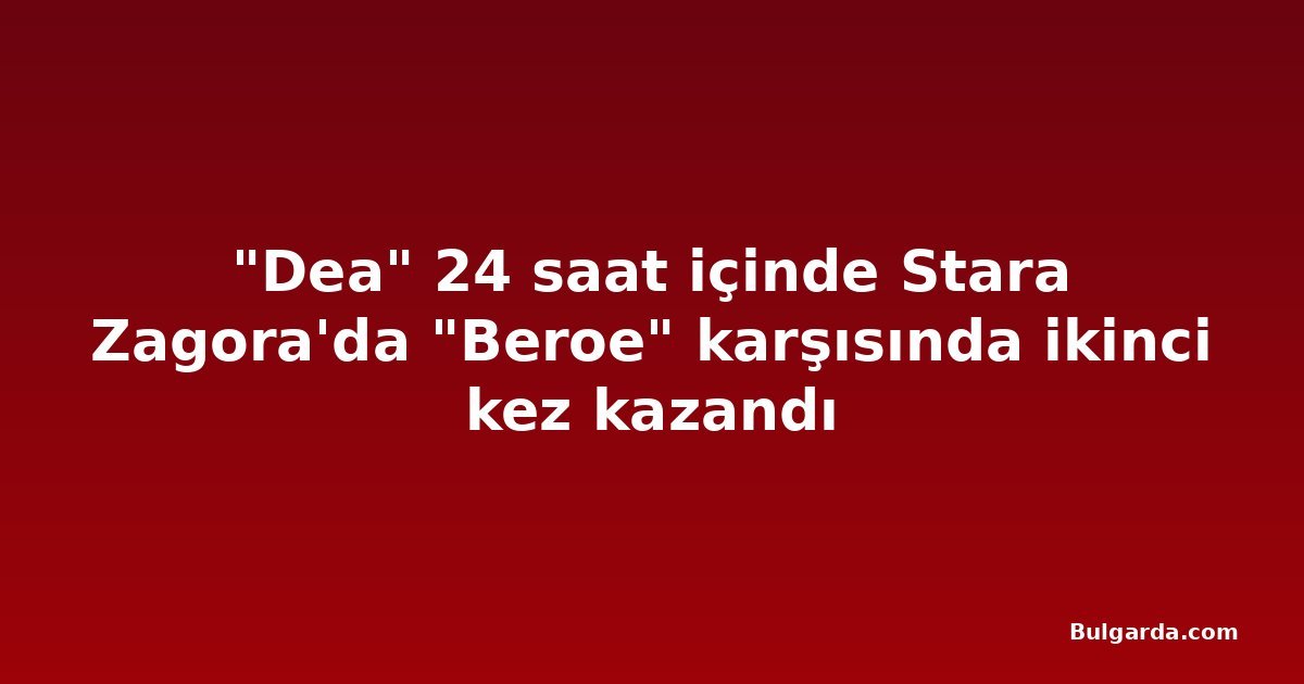 "Dea" 24 saat içinde Stara Zagora'da "Beroe" karşısında ikinci kez kazandı