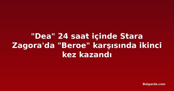 "Dea" 24 saat içinde Stara Zagora'da "Beroe" karşısında ikinci kez kazandı