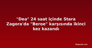 "Dea" 24 saat içinde Stara Zagora'da "Beroe" karşısında ikinci kez kazandı