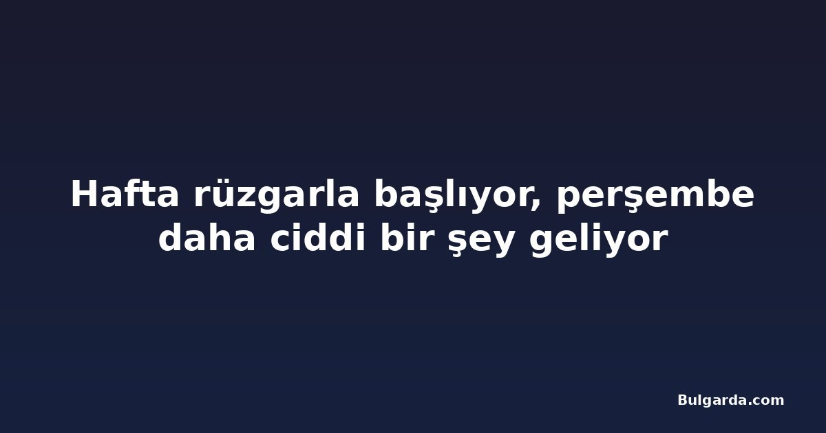 Hafta rüzgarla başlıyor, perşembe daha ciddi bir şey geliyor