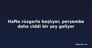 Hafta rüzgarla başlıyor, perşembe daha ciddi bir şey geliyor