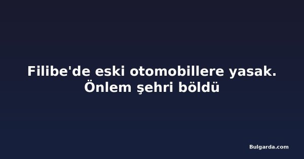Filibe'de eski otomobillere yasak. Önlem şehri böldü