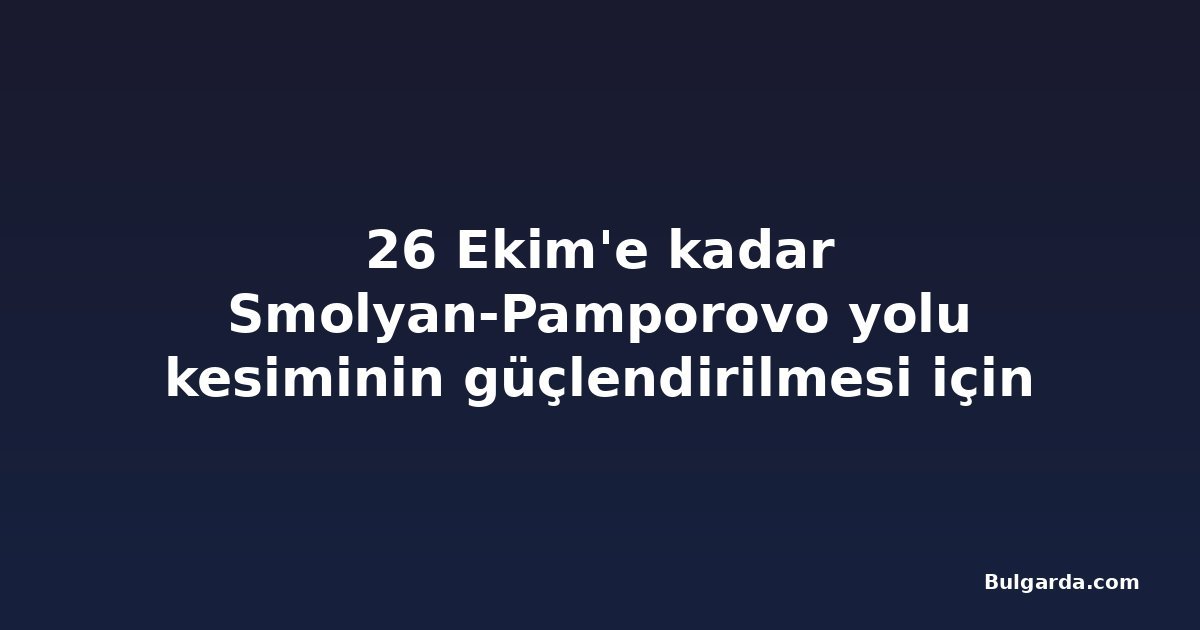 26 Ekim'e kadar Smolyan-Pamporovo yolu kesiminin güçlendirilmesi için teklifler sunuluyor