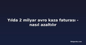 Yılda 2 milyar avro kaza faturası - nasıl azaltılır