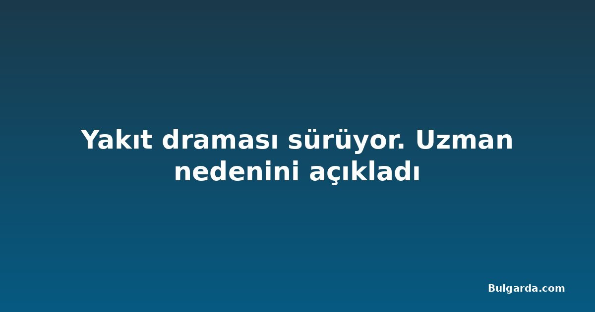 Yakıt draması sürüyor. Uzman nedenini açıkladı