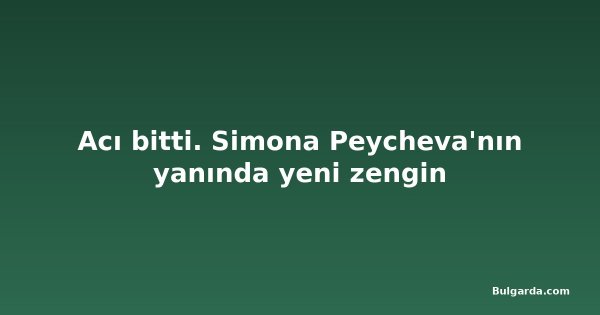 Acı bitti. Simona Peycheva'nın yanında yeni zengin