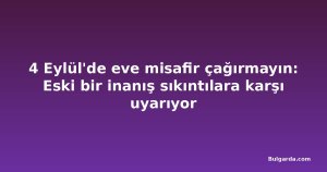 4 Eylül'de eve misafir çağırmayın: Eski bir inanış sıkıntılara karşı uyarıyor
