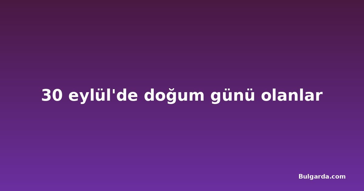 30 eylül'de doğum günü olanlar