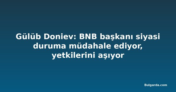 Gülüb Doniev: BNB başkanı siyasi duruma müdahale ediyor, yetkilerini aşıyor