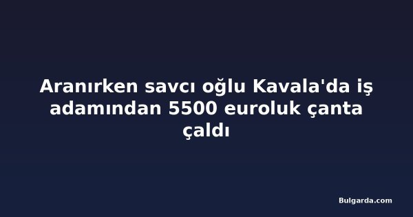 Aranırken savcı oğlu Kavala'da iş adamından 5500 euroluk çanta çaldı