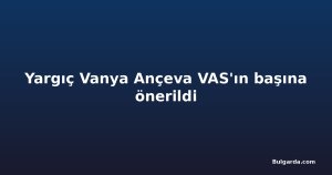 Yargıç Vanya Ançeva VAS'ın başına önerildi
