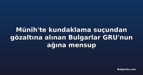 Münih'te kundaklama suçundan gözaltına alınan Bulgarlar GRU'nun ağına mensup