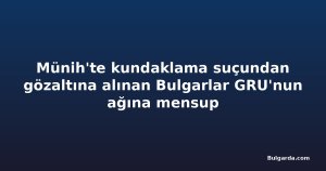Münih'te kundaklama suçundan gözaltına alınan Bulgarlar GRU'nun ağına mensup