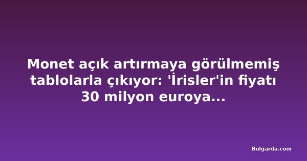 Monet açık artırmaya görülmemiş tablolarla çıkıyor: 'İrisler'in fiyatı 30 milyon euroya ulaşıyor