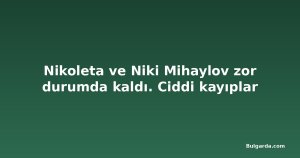 Nikoleta ve Niki Mihaylov zor durumda kaldı. Ciddi kayıplar