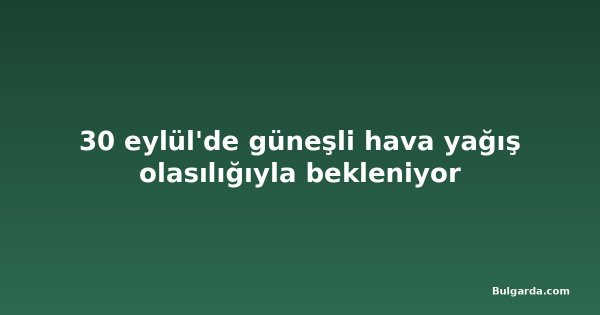 30 eylül'de güneşli hava yağış olasılığıyla bekleniyor
