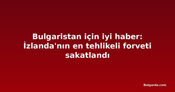 Bulgaristan için iyi haber: İzlanda'nın en tehlikeli forveti sakatlandı