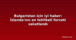 Bulgaristan için iyi haber: İzlanda'nın en tehlikeli forveti sakatlandı