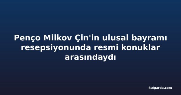 Penço Milkov Çin'in ulusal bayramı resepsiyonunda resmi konuklar arasındaydı