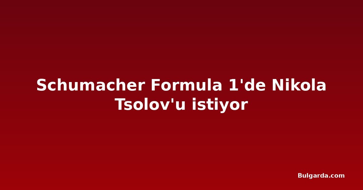 Schumacher Formula 1'de Nikola Tsolov'u istiyor