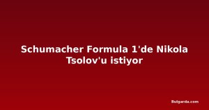 Schumacher Formula 1'de Nikola Tsolov'u istiyor