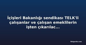 İçişleri Bakanlığı sendikası TELK'li çalışanlar ve çalışan emeklilerin işten çıkarılacağı uyarısında bulundu