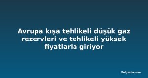 Avrupa kışa tehlikeli düşük gaz rezervleri ve tehlikeli yüksek fiyatlarla giriyor