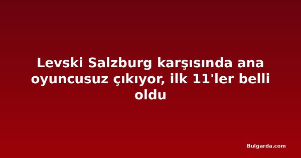 Levski Salzburg karşısında ana oyuncusuz çıkıyor, ilk 11'ler belli oldu
