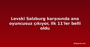 Levski Salzburg karşısında ana oyuncusuz çıkıyor, ilk 11'ler belli oldu