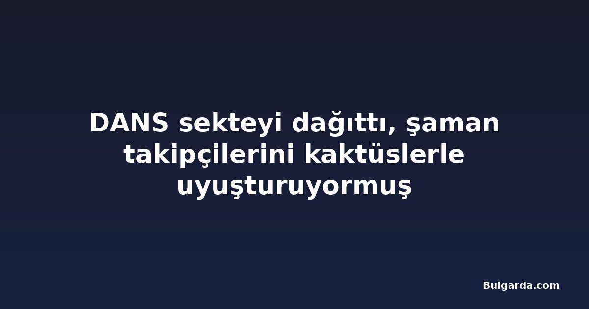 DANS sekteyi dağıttı, şaman takipçilerini kaktüslerle uyuşturuyormuş