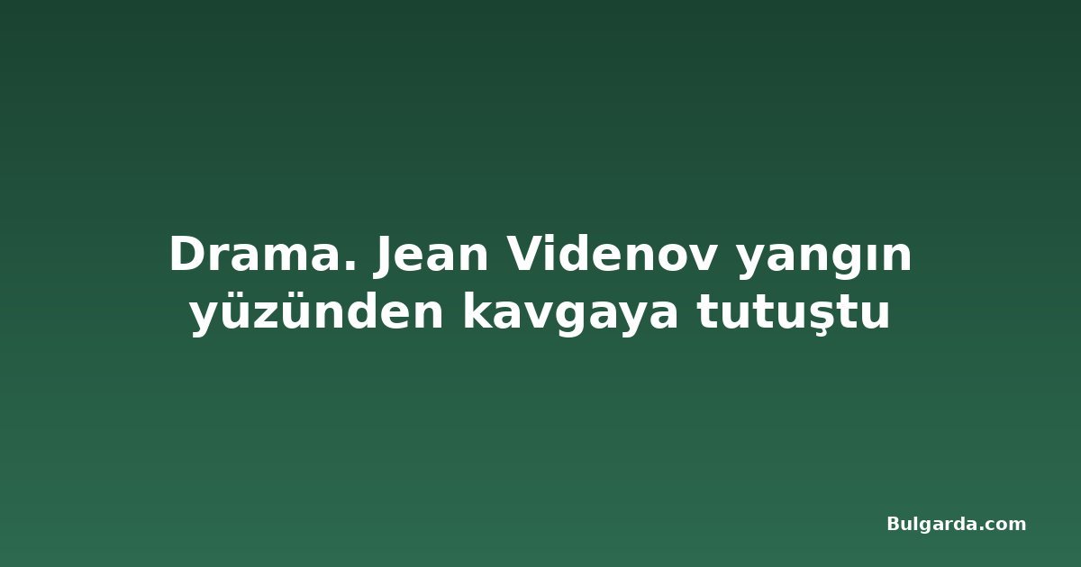 Drama. Jean Videnov yangın yüzünden kavgaya tutuştu
