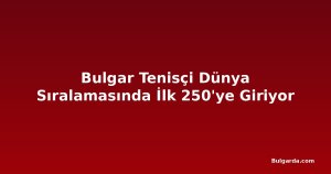 Bulgar Tenisçi Dünya Sıralamasında İlk 250'ye Giriyor