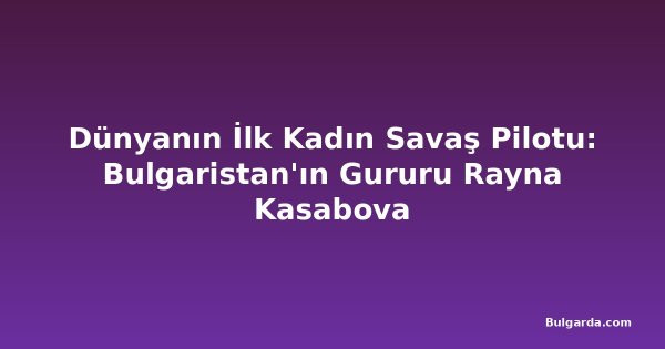 Dünyanın İlk Kadın Savaş Pilotu: Bulgaristan'ın Gururu Rayna Kasabova