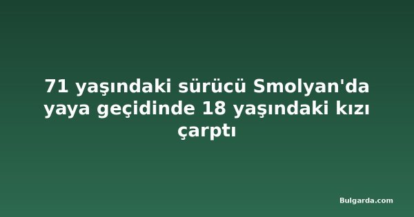 71 yaşındaki sürücü Smolyan'da yaya geçidinde 18 yaşındaki kızı çarptı