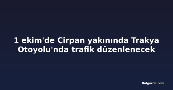 1 ekim'de Çirpan yakınında Trakya Otoyolu'nda trafik düzenlenecek