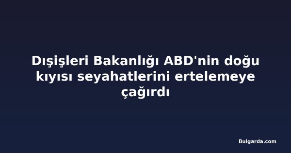 Dışişleri Bakanlığı ABD'nin doğu kıyısı seyahatlerini ertelemeye çağırdı