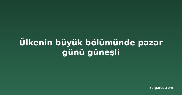 Ülkenin büyük bölümünde pazar günü güneşli