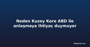 Neden Kuzey Kore ABD ile anlaşmaya ihtiyaç duymuyor
