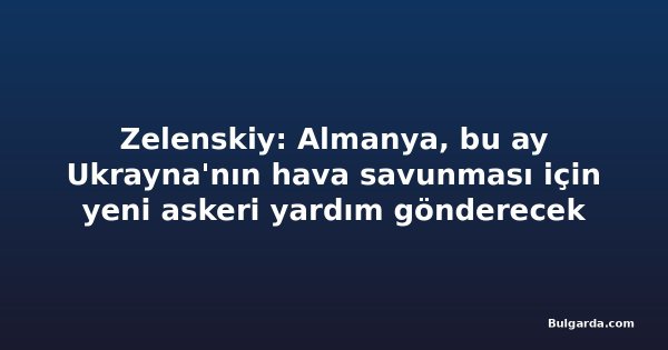Zelenskiy: Almanya, bu ay Ukrayna'nın hava savunması için yeni askeri yardım gönderecek