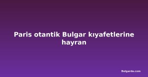 Paris otantik Bulgar kıyafetlerine hayran