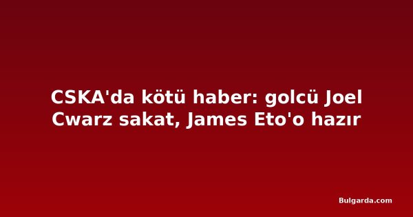 CSKA'da kötü haber: golcü Joel Cwarz sakat, James Eto'o hazır