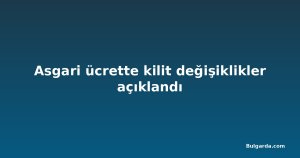 Asgari ücrette kilit değişiklikler açıklandı