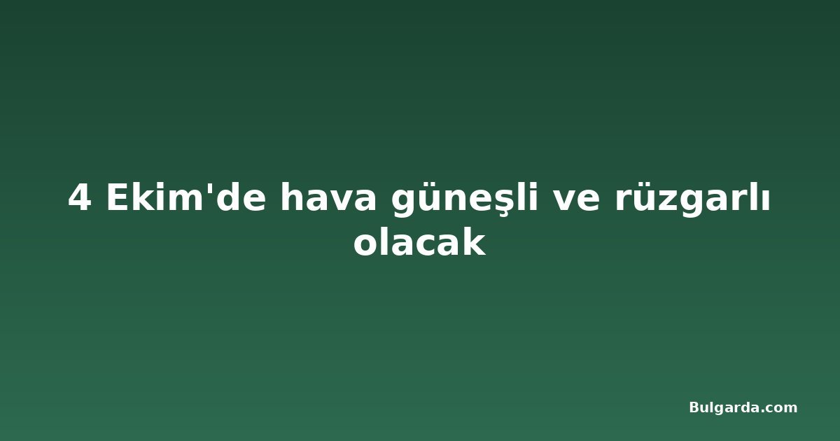 4 Ekim'de hava güneşli ve rüzgarlı olacak