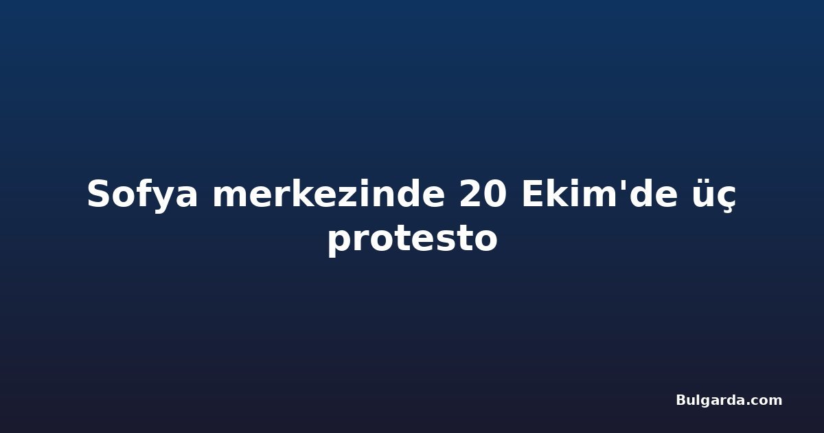 Sofya merkezinde 20 Ekim'de üç protesto