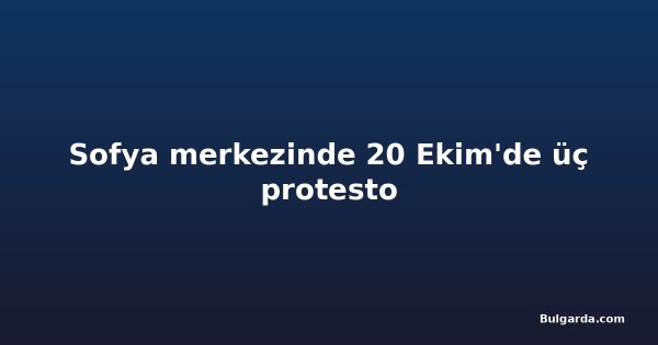 Sofya merkezinde 20 Ekim'de üç protesto